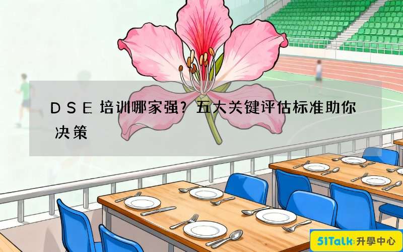 DSE培训哪家强？五大关键评估标准助你决策