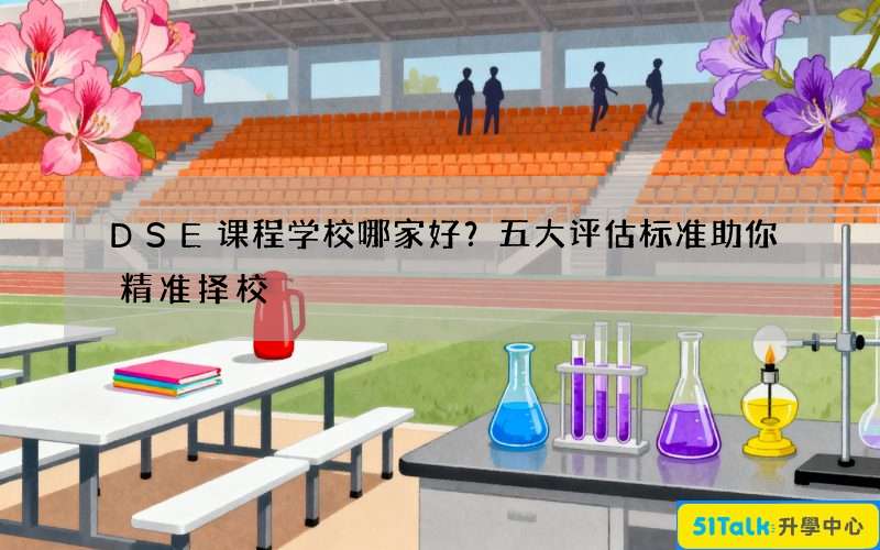DSE课程学校哪家好？五大评估标准助你精准择校