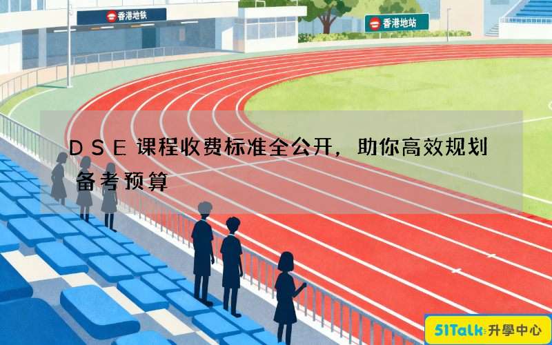 DSE课程收费标准全公开，助你高效规划备考预算