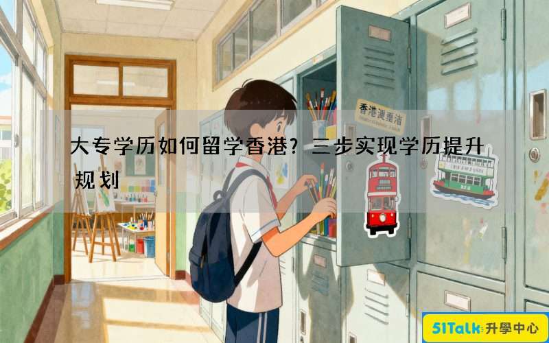 大专学历如何留学香港？三步实现学历提升规划