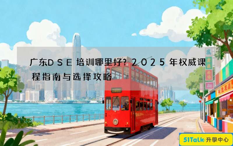 广东DSE培训哪里好？2025年权威课程指南与选择攻略
