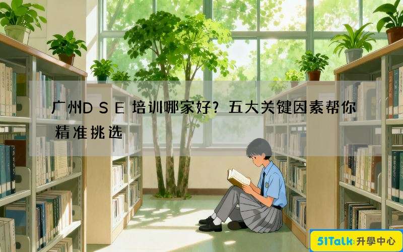 广州DSE培训哪家好？五大关键因素帮你精准挑选