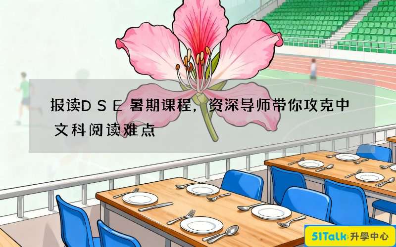 报读DSE暑期课程，资深导师带你攻克中文科阅读难点