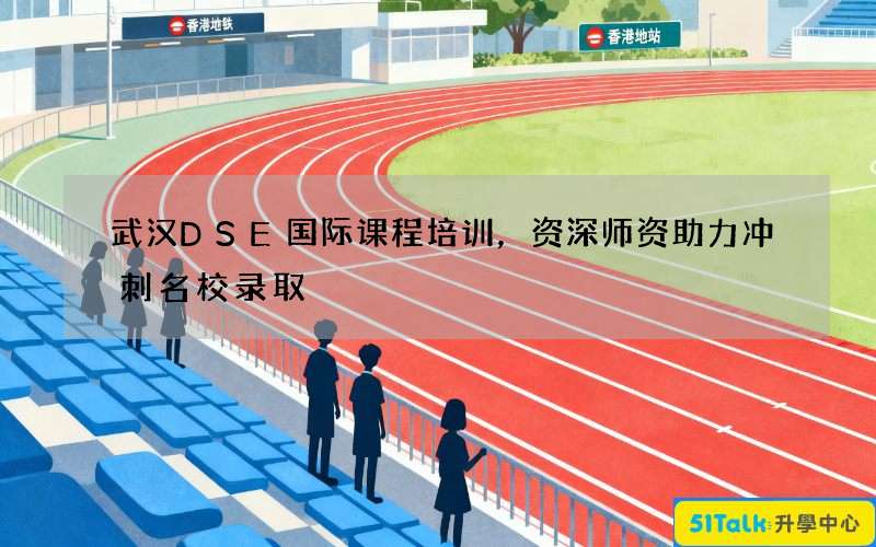 武汉DSE国际课程培训，资深师资助力冲刺名校录取