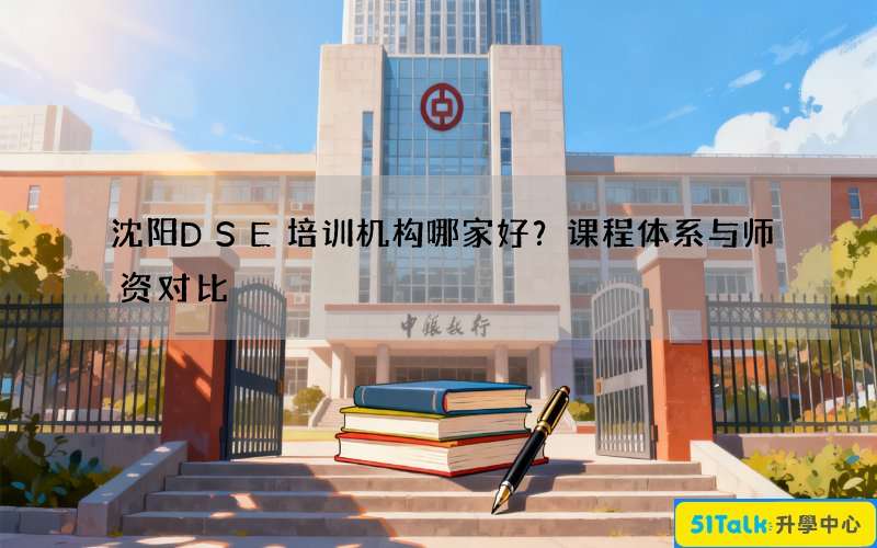 沈阳DSE培训机构哪家好？课程体系与师资对比