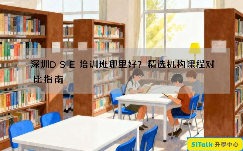 深圳DSE培训班哪里好？精选机构课程对比指南