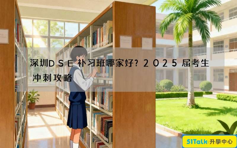 深圳DSE补习班哪家好？2025届考生冲刺攻略