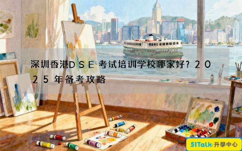 深圳香港DSE考试培训学校哪家好？2025年备考攻略