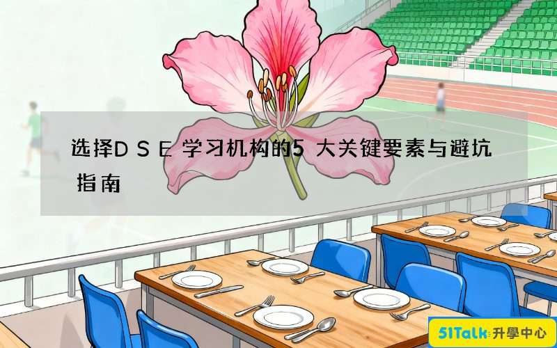 选择DSE学习机构的5大关键要素与避坑指南