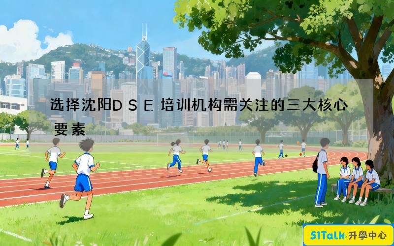 选择沈阳DSE培训机构需关注的三大核心要素