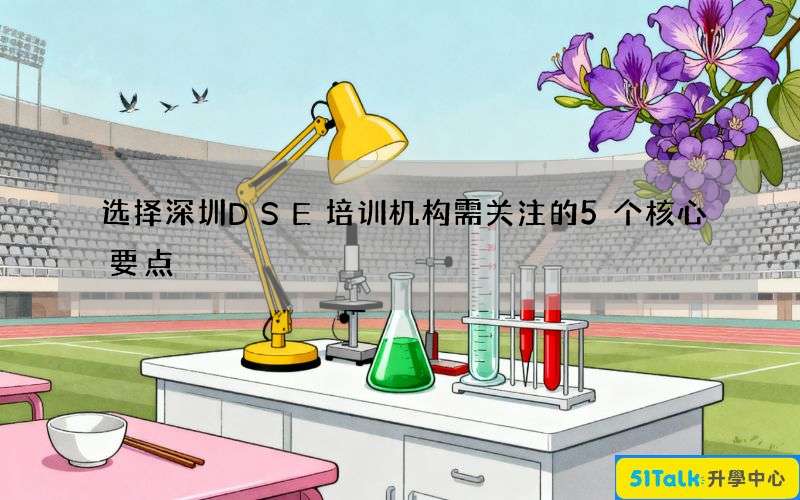 选择深圳DSE培训机构需关注的5个核心要点