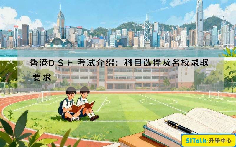 香港DSE考试介绍：科目选择及名校录取要求