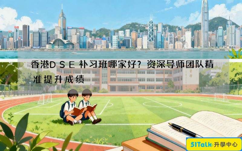 香港DSE补习班哪家好？资深导师团队精准提升成绩
