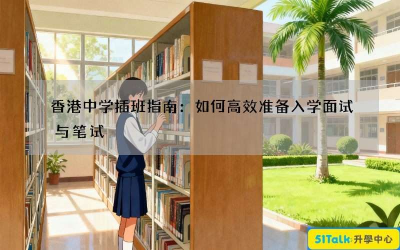 香港中学插班指南：如何高效准备入学面试与笔试