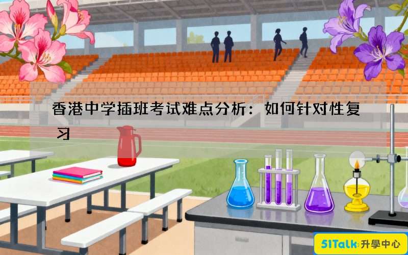香港中学插班考试难点分析：如何针对性复习