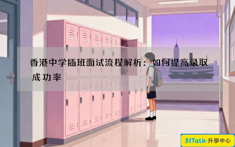 香港中学插班面试流程解析：如何提高录取成功率