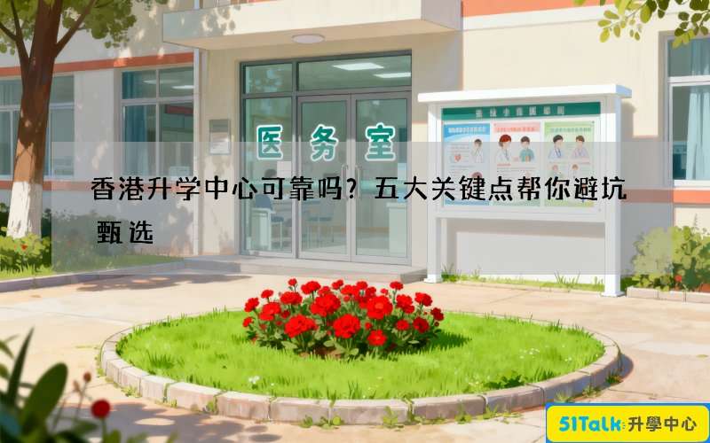 香港升学中心可靠吗？五大关键点帮你避坑甄选