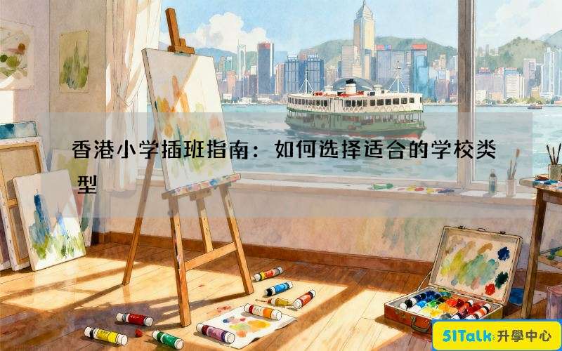 香港小学插班指南：如何选择适合的学校类型