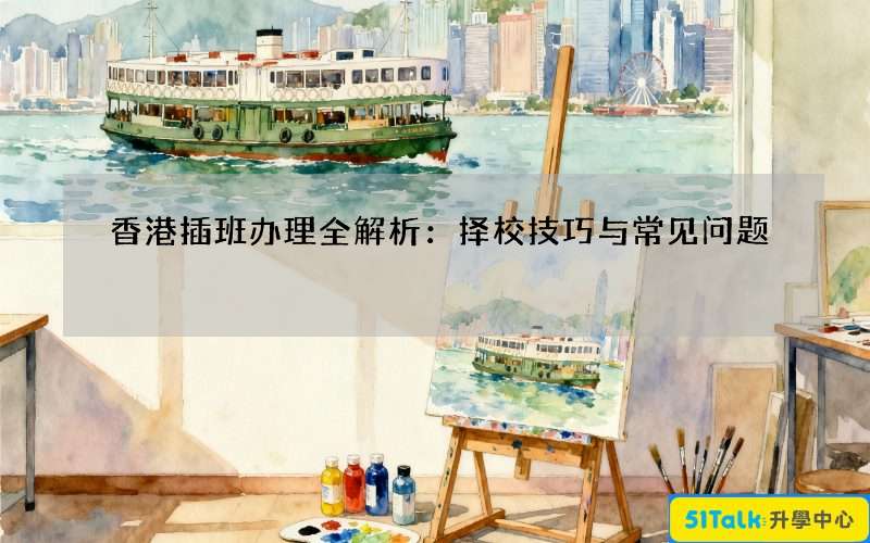香港插班办理全解析：择校技巧与常见问题