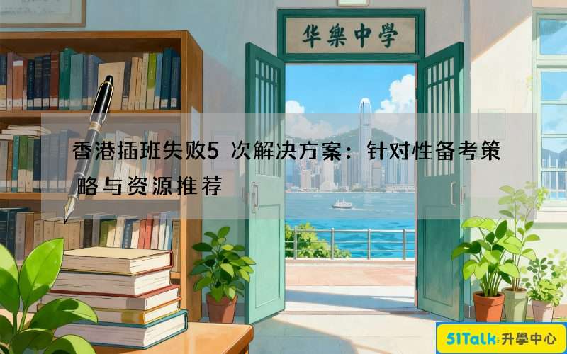 香港插班失败5次解决方案：针对性备考策略与资源推荐