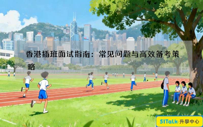 香港插班面试指南：常见问题与高效备考策略